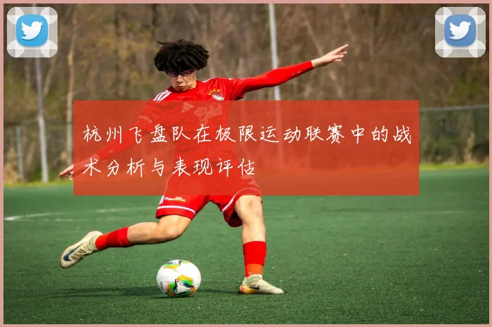 杭州飞盘队在极限运动联赛中的战术分析与表现评估