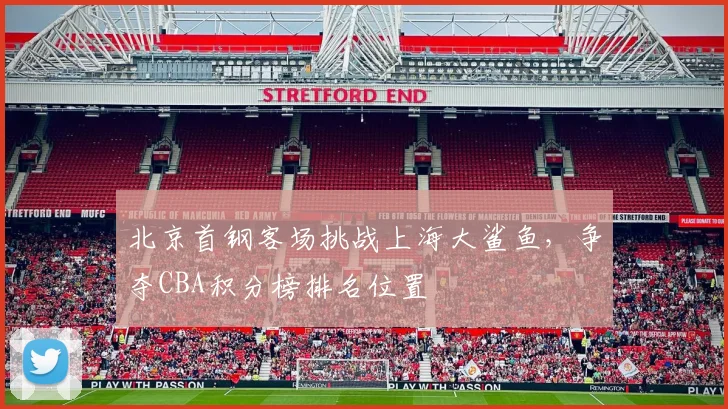 北京首钢客场挑战上海大鲨鱼，争夺CBA积分榜排名位置