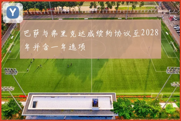 巴萨与弗里克达成续约协议至2028年并含一年选项