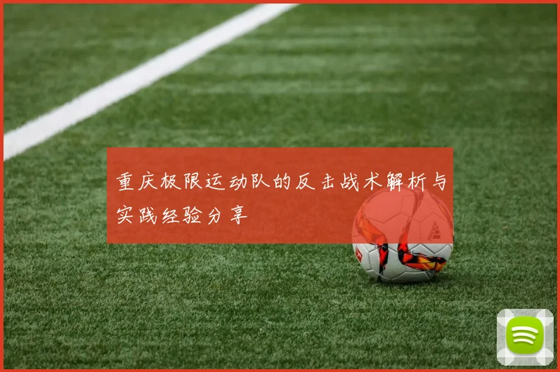 重庆极限运动队的反击战术解析与实践经验分享
