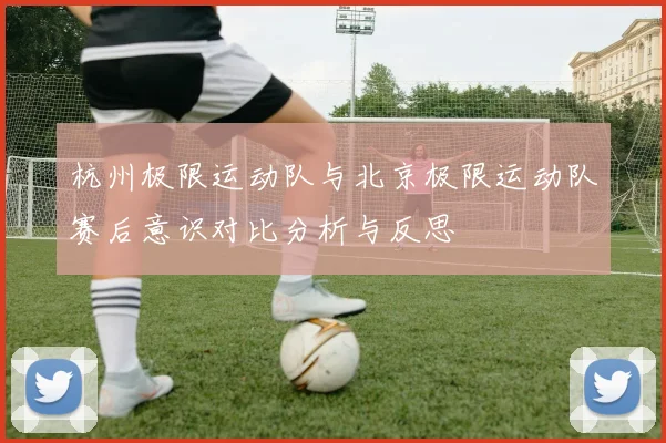 杭州极限运动队与北京极限运动队赛后意识对比分析与反思