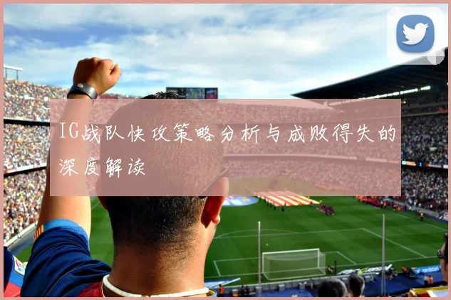 IG战队快攻策略分析与成败得失的深度解读