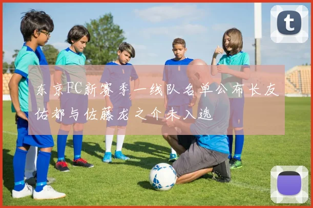 东京FC新赛季一线队名单公布长友佑都与佐藤龙之介未入选