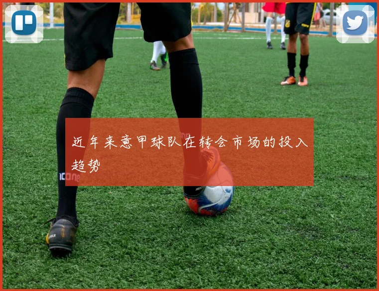 近年来意甲球队在转会市场的投入趋势