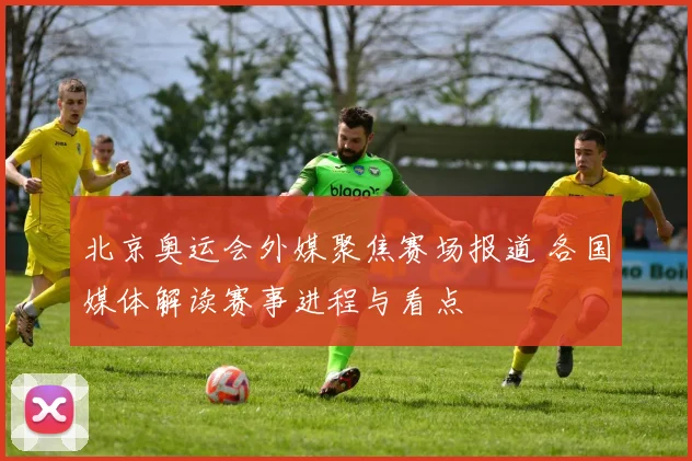 北京奥运会外媒聚焦赛场报道 各国媒体解读赛事进程与看点