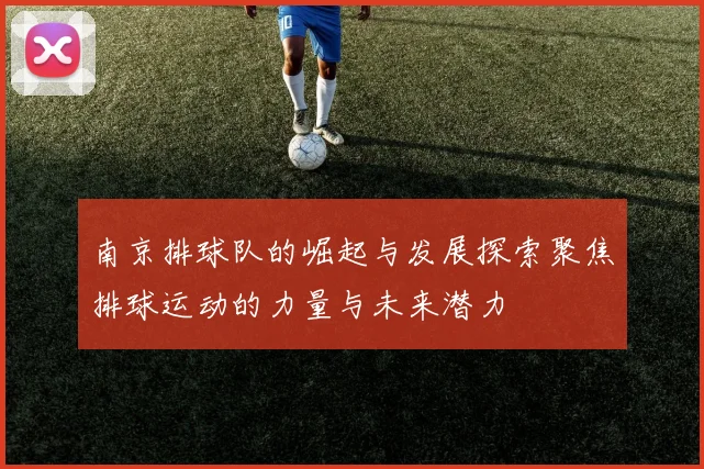 南京排球队的崛起与发展探索聚焦排球运动的力量与未来潜力