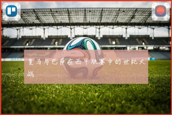 皇马与巴萨在西甲联赛中的世纪大战